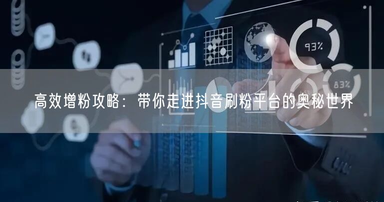 高效增粉攻略：带你走进抖音刷粉平台的奥秘世界