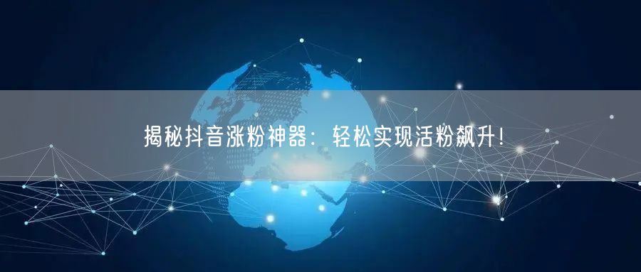 揭秘抖音涨粉神器：轻松实现活粉飙升！