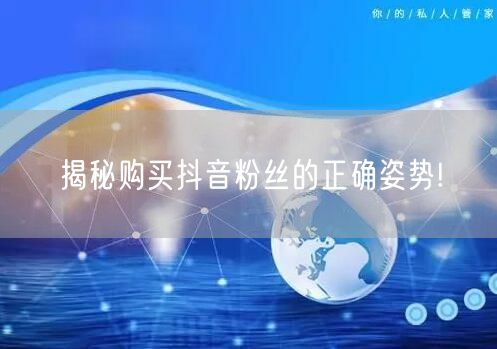 揭秘购买抖音粉丝的正确姿势!