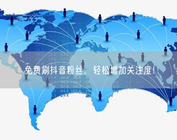 免费刷抖音粉丝，轻松增加关注度！