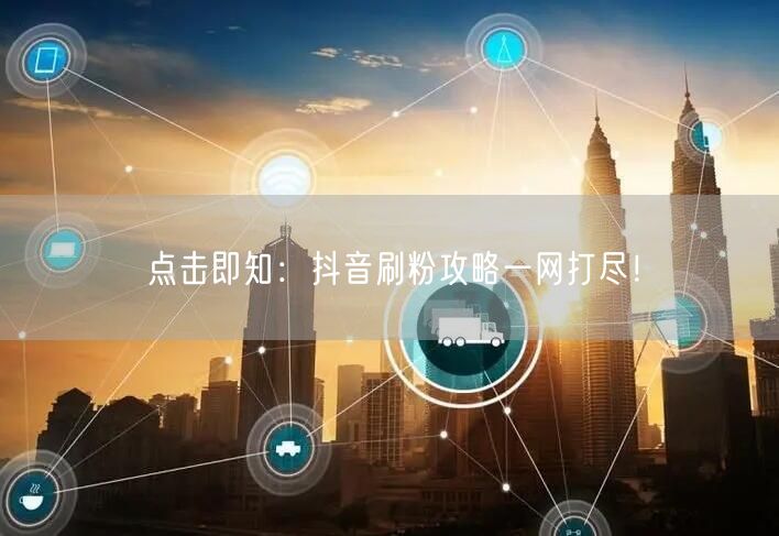 点击即知：抖音刷粉攻略一网打尽！