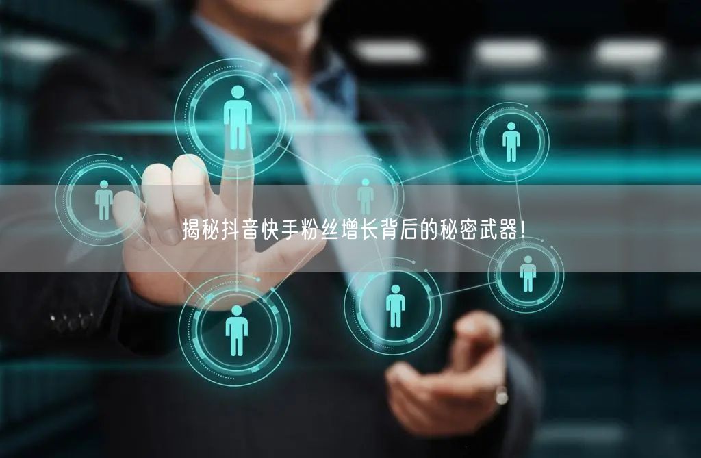 揭秘抖音快手粉丝增长背后的秘密武器！