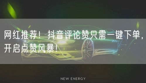 网红推荐！抖音评论赞只需一键下单，开启点赞风暴！