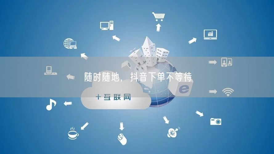 随时随地，抖音下单不等待