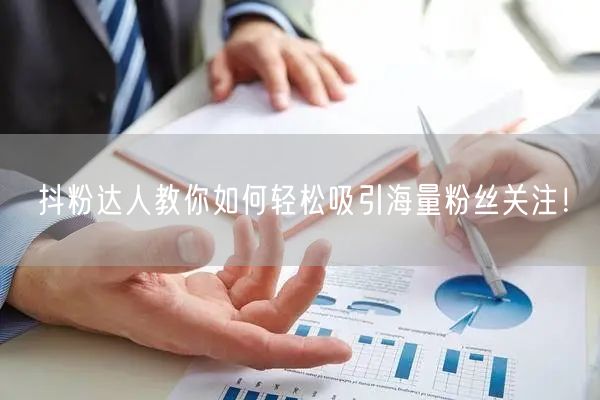 抖粉达人教你如何轻松吸引海量粉丝关注！